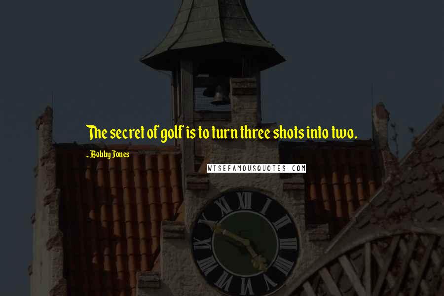 Bobby Jones Quotes: The secret of golf is to turn three shots into two.