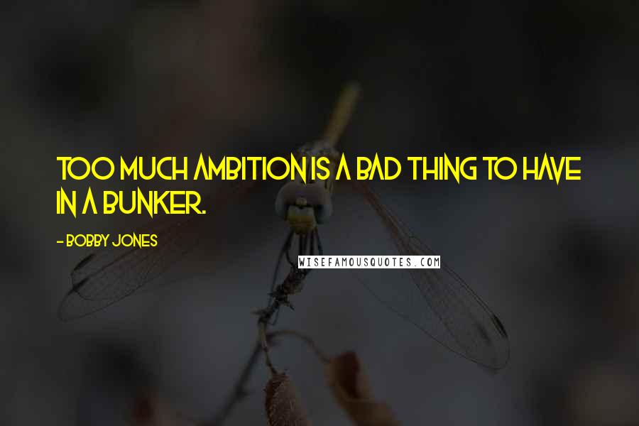 Bobby Jones Quotes: Too much ambition is a bad thing to have in a bunker.