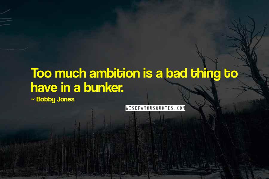 Bobby Jones Quotes: Too much ambition is a bad thing to have in a bunker.