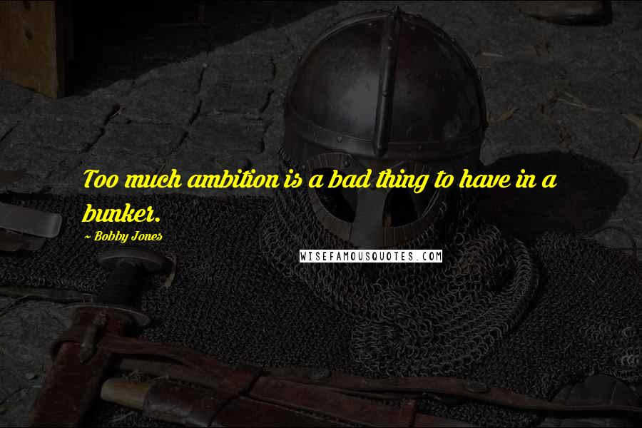 Bobby Jones Quotes: Too much ambition is a bad thing to have in a bunker.