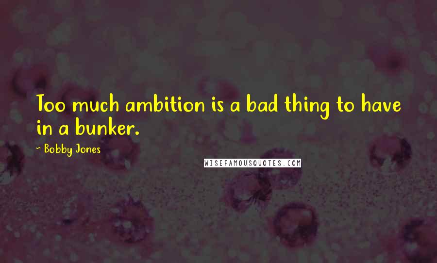 Bobby Jones Quotes: Too much ambition is a bad thing to have in a bunker.