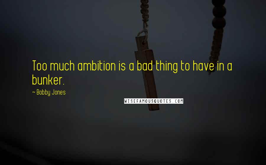 Bobby Jones Quotes: Too much ambition is a bad thing to have in a bunker.