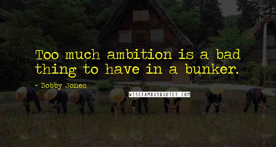 Bobby Jones Quotes: Too much ambition is a bad thing to have in a bunker.