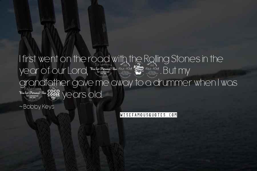 Bobby Keys Quotes: I first went on the road with the Rolling Stones in the year of our Lord, 1969. But my grandfather gave me away to a drummer when I was 15 years old.