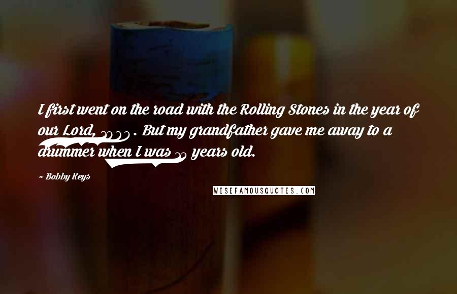 Bobby Keys Quotes: I first went on the road with the Rolling Stones in the year of our Lord, 1969. But my grandfather gave me away to a drummer when I was 15 years old.