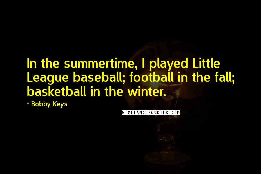 Bobby Keys Quotes: In the summertime, I played Little League baseball; football in the fall; basketball in the winter.