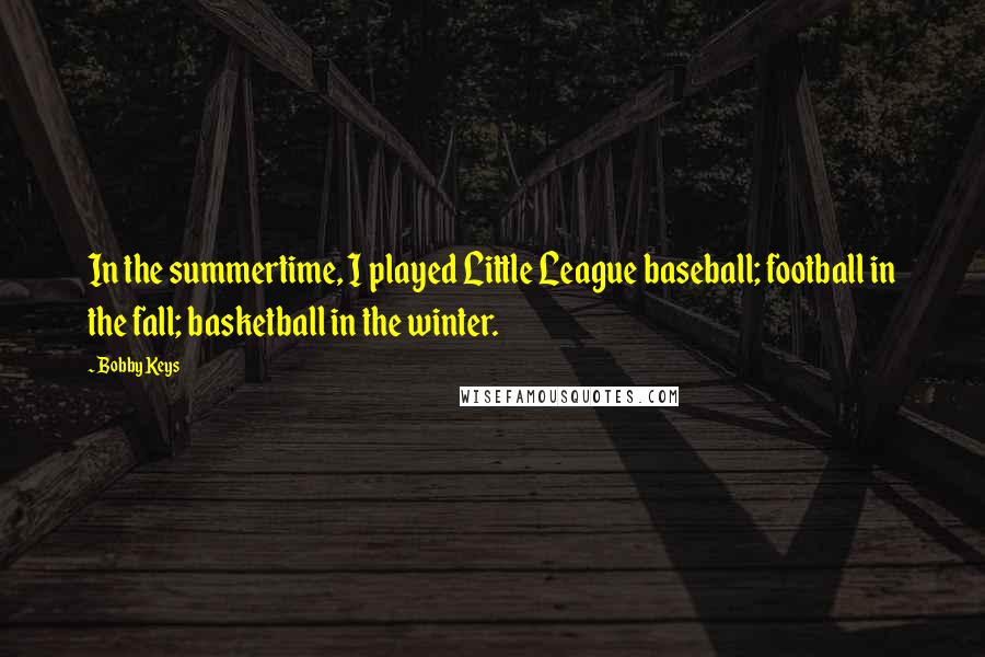 Bobby Keys Quotes: In the summertime, I played Little League baseball; football in the fall; basketball in the winter.