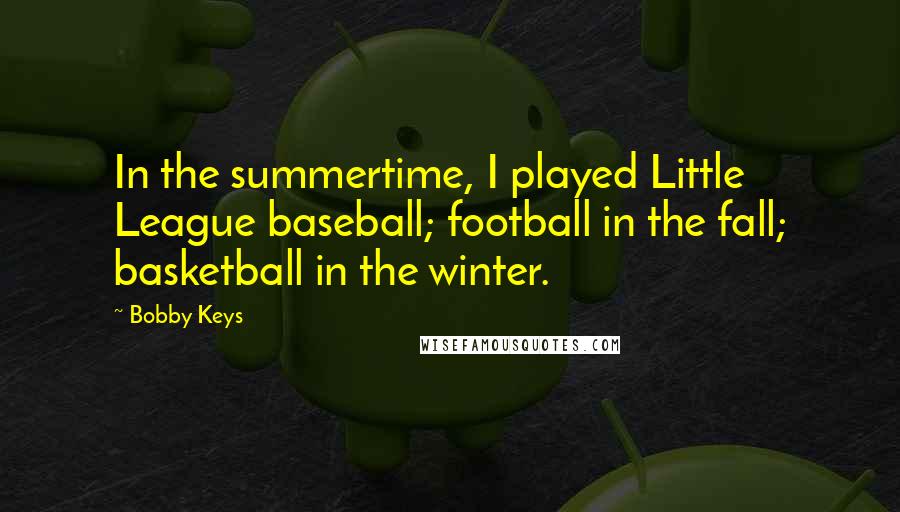Bobby Keys Quotes: In the summertime, I played Little League baseball; football in the fall; basketball in the winter.