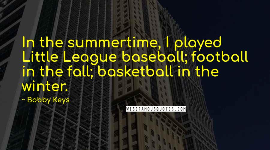 Bobby Keys Quotes: In the summertime, I played Little League baseball; football in the fall; basketball in the winter.
