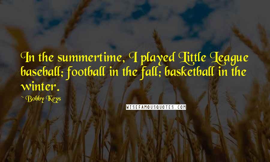 Bobby Keys Quotes: In the summertime, I played Little League baseball; football in the fall; basketball in the winter.