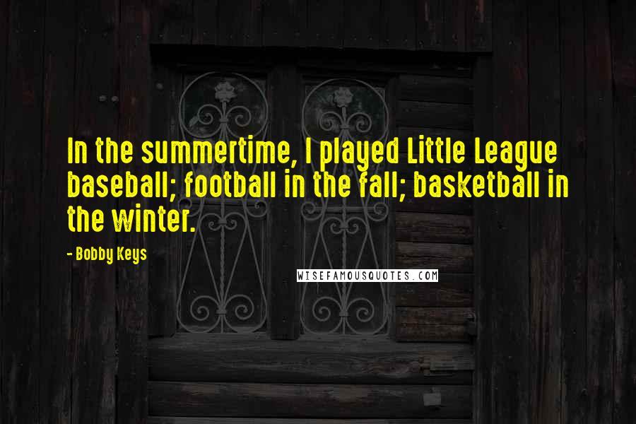 Bobby Keys Quotes: In the summertime, I played Little League baseball; football in the fall; basketball in the winter.