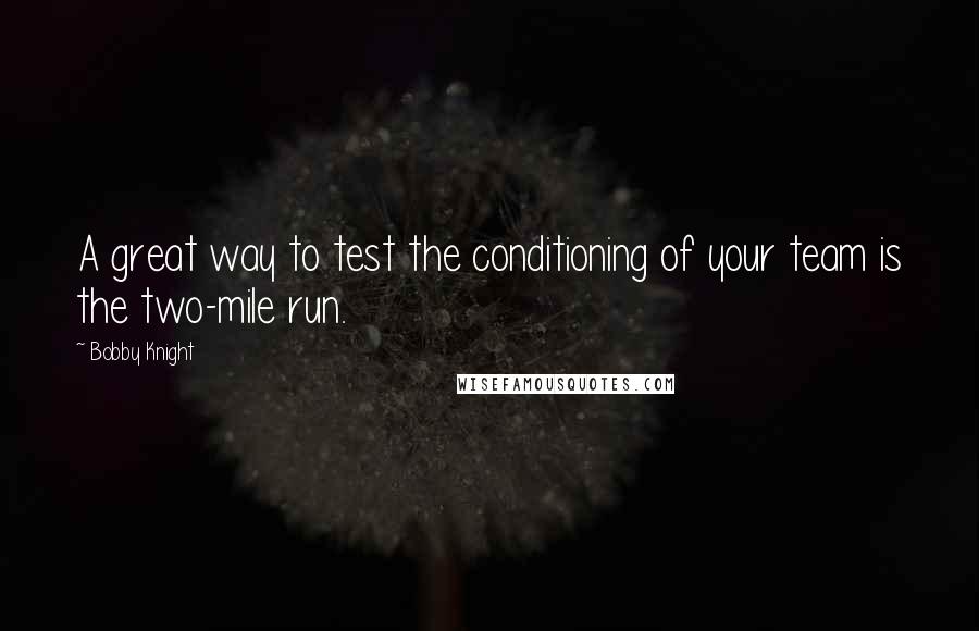 Bobby Knight Quotes: A great way to test the conditioning of your team is the two-mile run.