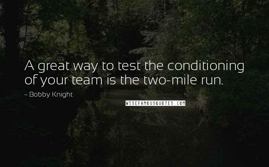 Bobby Knight Quotes: A great way to test the conditioning of your team is the two-mile run.
