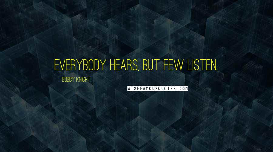 Bobby Knight Quotes: Everybody hears, but few listen.