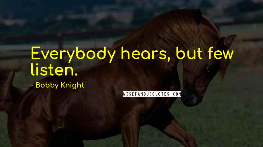 Bobby Knight Quotes: Everybody hears, but few listen.