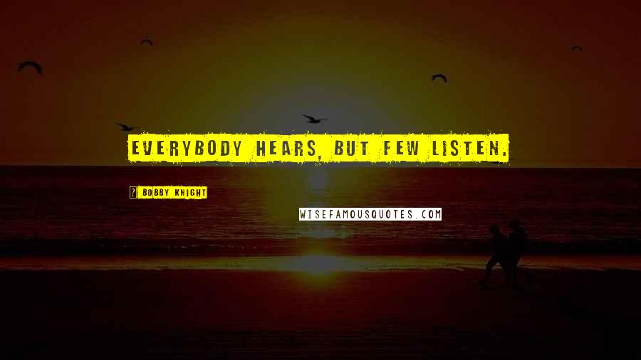 Bobby Knight Quotes: Everybody hears, but few listen.