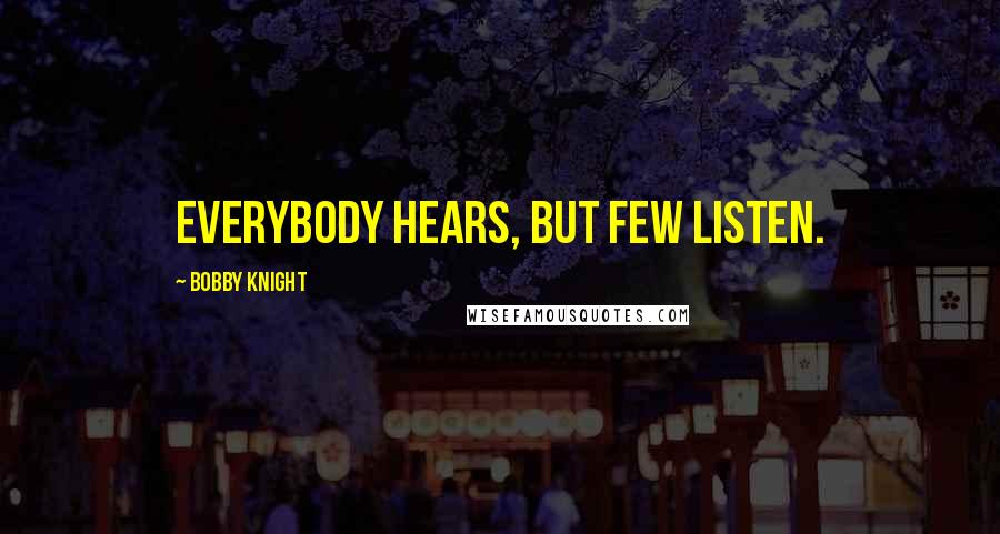 Bobby Knight Quotes: Everybody hears, but few listen.