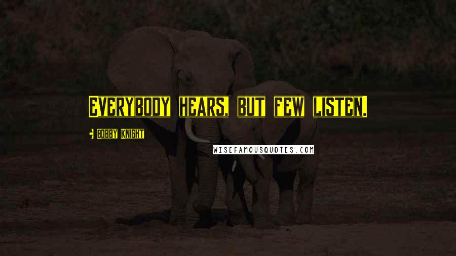 Bobby Knight Quotes: Everybody hears, but few listen.