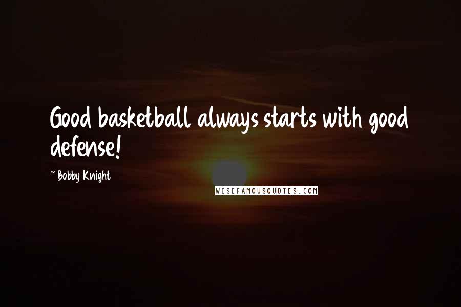 Bobby Knight Quotes: Good basketball always starts with good defense!