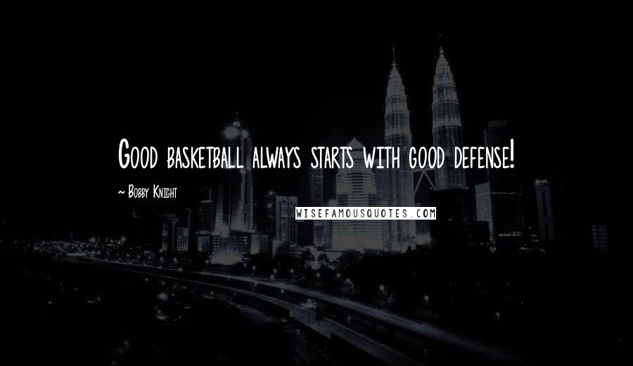 Bobby Knight Quotes: Good basketball always starts with good defense!