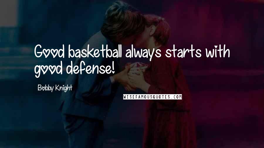 Bobby Knight Quotes: Good basketball always starts with good defense!