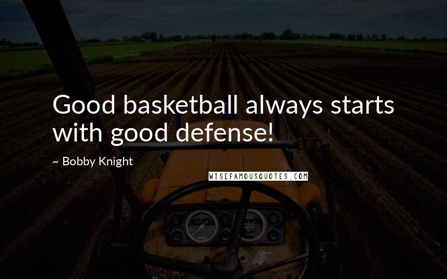 Bobby Knight Quotes: Good basketball always starts with good defense!