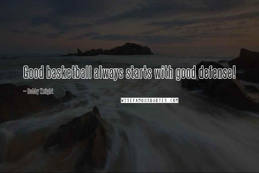 Bobby Knight Quotes: Good basketball always starts with good defense!