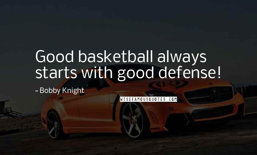 Bobby Knight Quotes: Good basketball always starts with good defense!