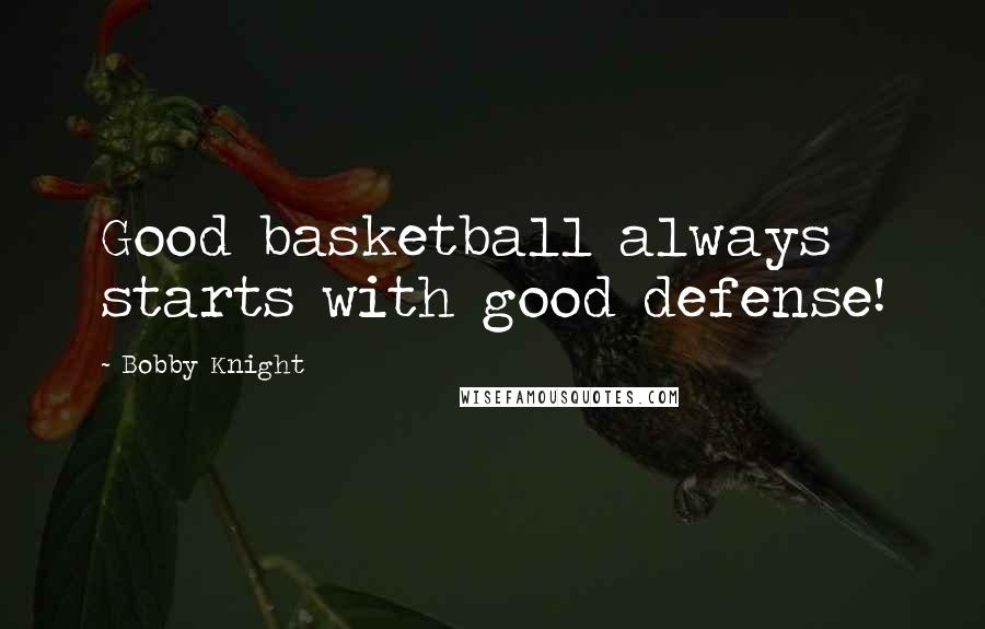 Bobby Knight Quotes: Good basketball always starts with good defense!