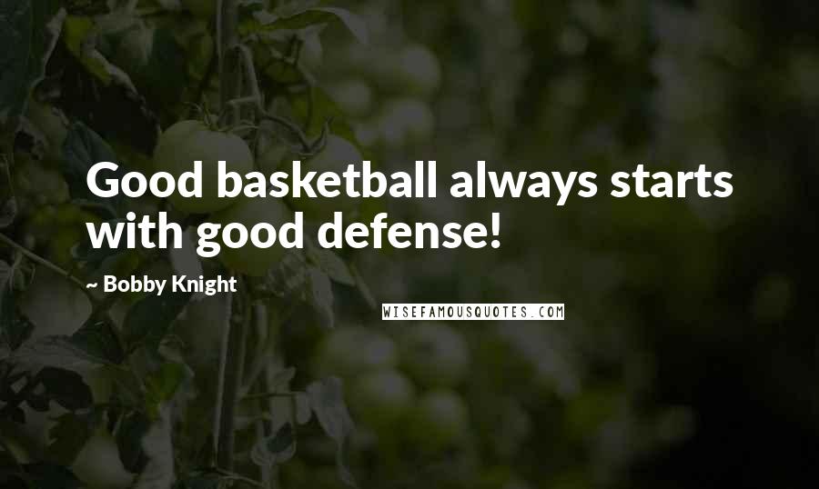 Bobby Knight Quotes: Good basketball always starts with good defense!