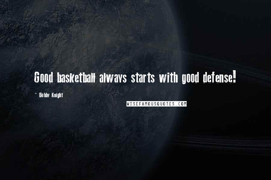 Bobby Knight Quotes: Good basketball always starts with good defense!