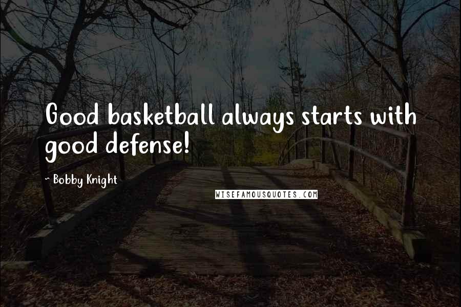 Bobby Knight Quotes: Good basketball always starts with good defense!