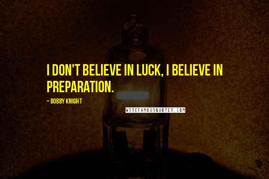 Bobby Knight Quotes: I don't believe in luck, I believe in preparation.