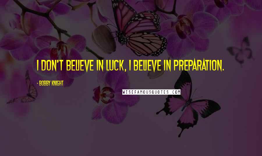 Bobby Knight Quotes: I don't believe in luck, I believe in preparation.