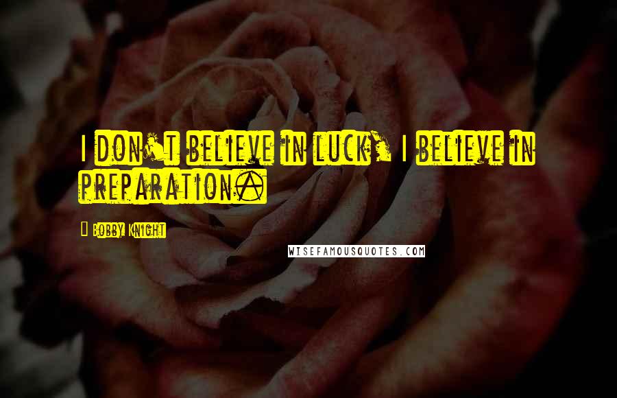 Bobby Knight Quotes: I don't believe in luck, I believe in preparation.