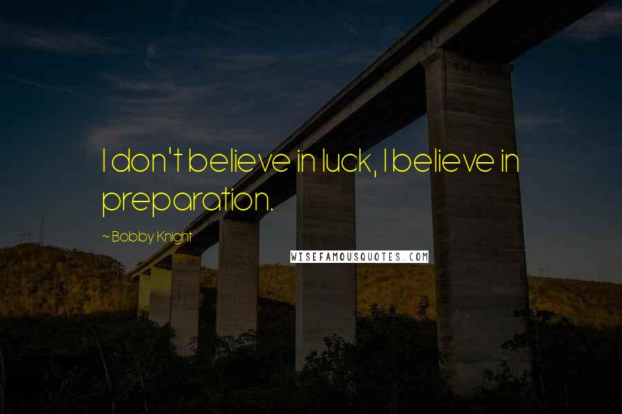 Bobby Knight Quotes: I don't believe in luck, I believe in preparation.