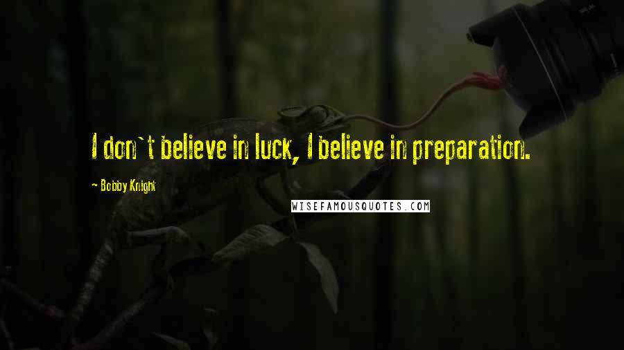 Bobby Knight Quotes: I don't believe in luck, I believe in preparation.