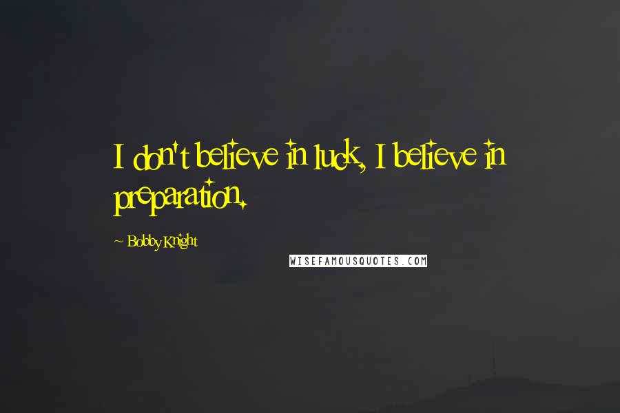 Bobby Knight Quotes: I don't believe in luck, I believe in preparation.