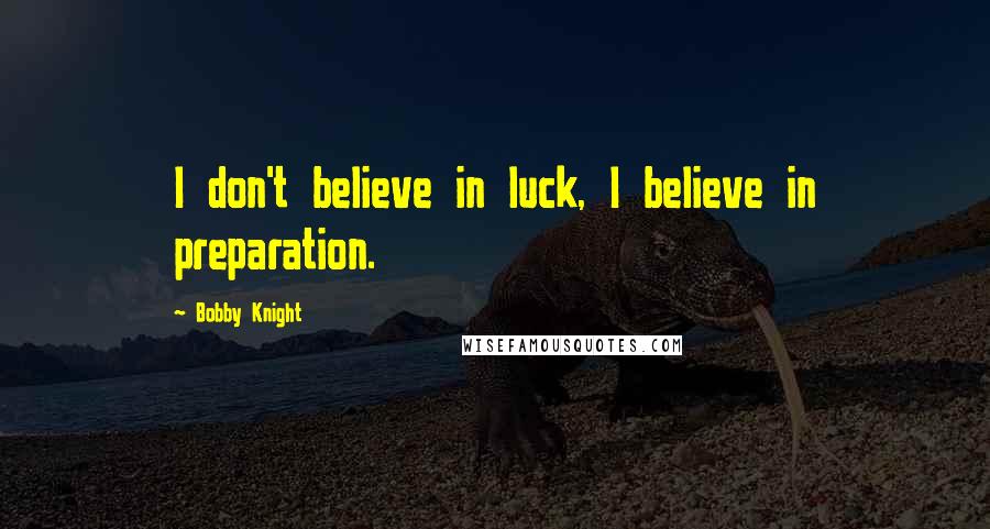 Bobby Knight Quotes: I don't believe in luck, I believe in preparation.