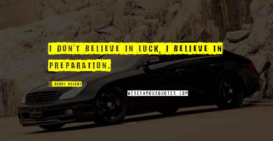 Bobby Knight Quotes: I don't believe in luck, I believe in preparation.