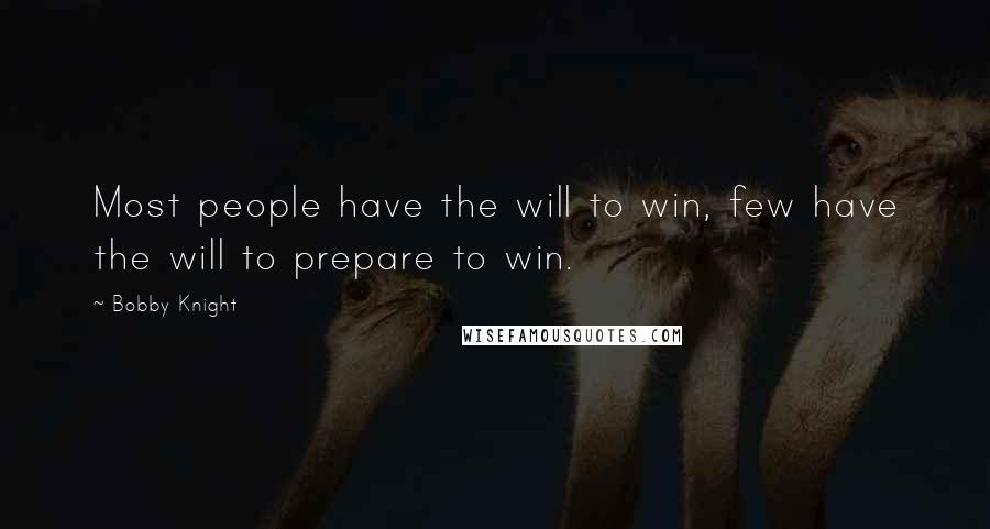 Bobby Knight Quotes: Most people have the will to win, few have the will to prepare to win.