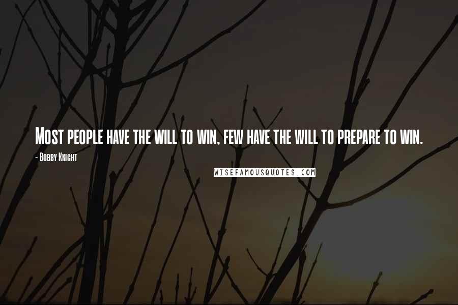 Bobby Knight Quotes: Most people have the will to win, few have the will to prepare to win.