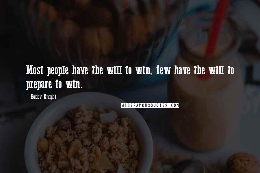 Bobby Knight Quotes: Most people have the will to win, few have the will to prepare to win.