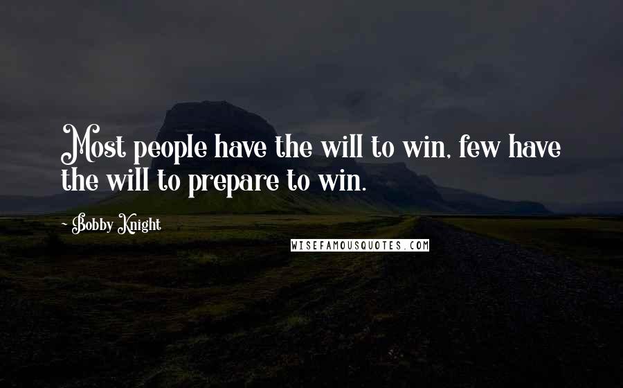 Bobby Knight Quotes: Most people have the will to win, few have the will to prepare to win.