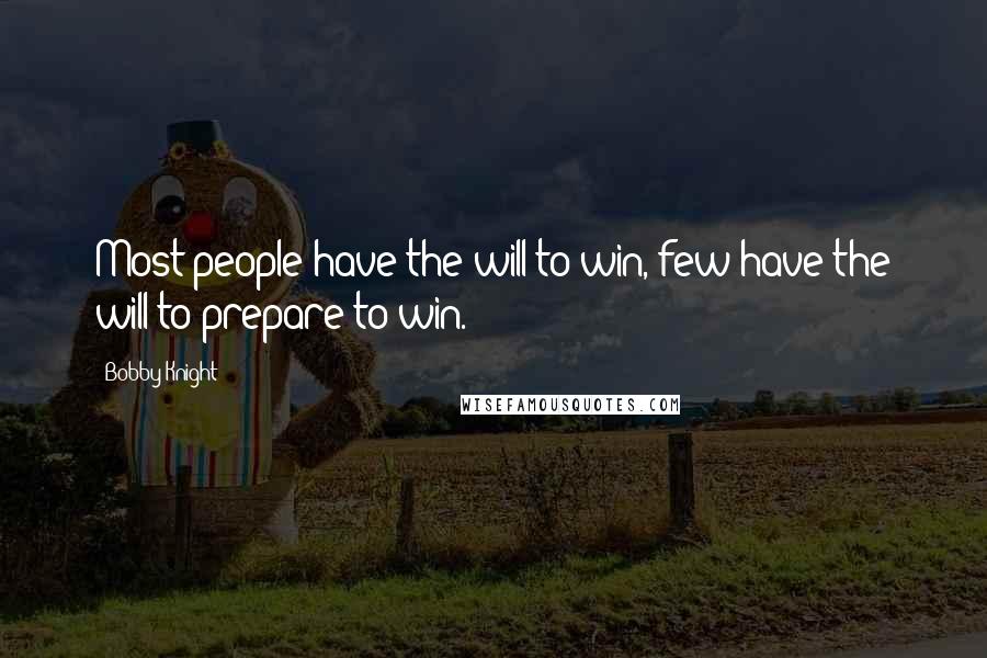 Bobby Knight Quotes: Most people have the will to win, few have the will to prepare to win.