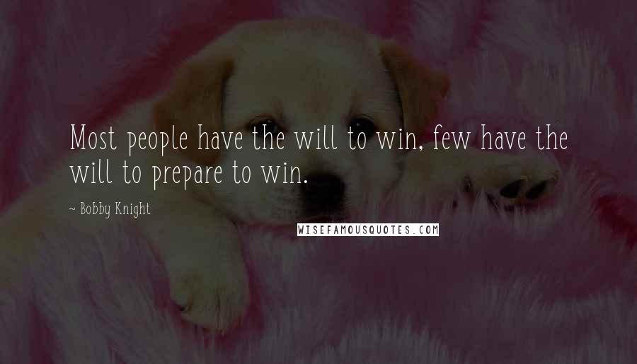 Bobby Knight Quotes: Most people have the will to win, few have the will to prepare to win.