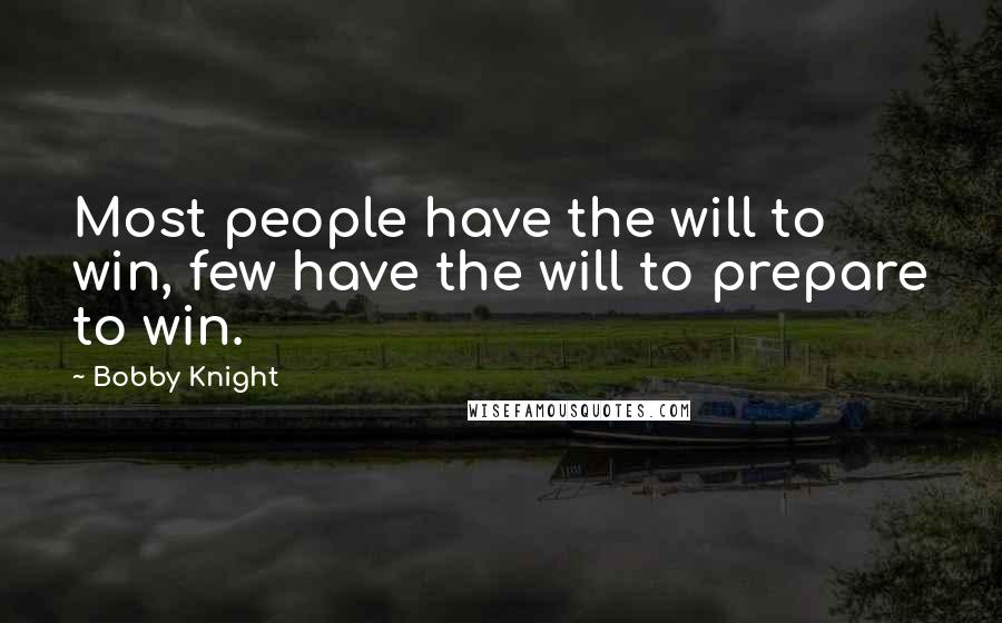 Bobby Knight Quotes: Most people have the will to win, few have the will to prepare to win.