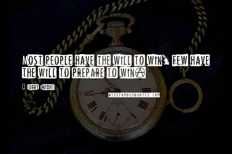 Bobby Knight Quotes: Most people have the will to win, few have the will to prepare to win.
