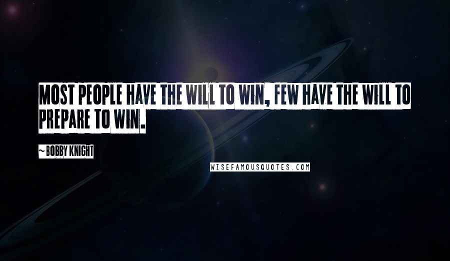 Bobby Knight Quotes: Most people have the will to win, few have the will to prepare to win.