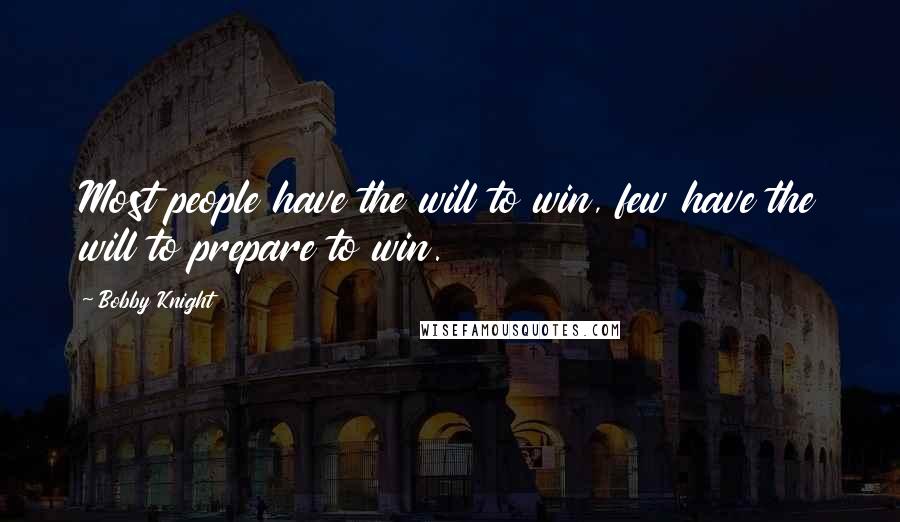 Bobby Knight Quotes: Most people have the will to win, few have the will to prepare to win.